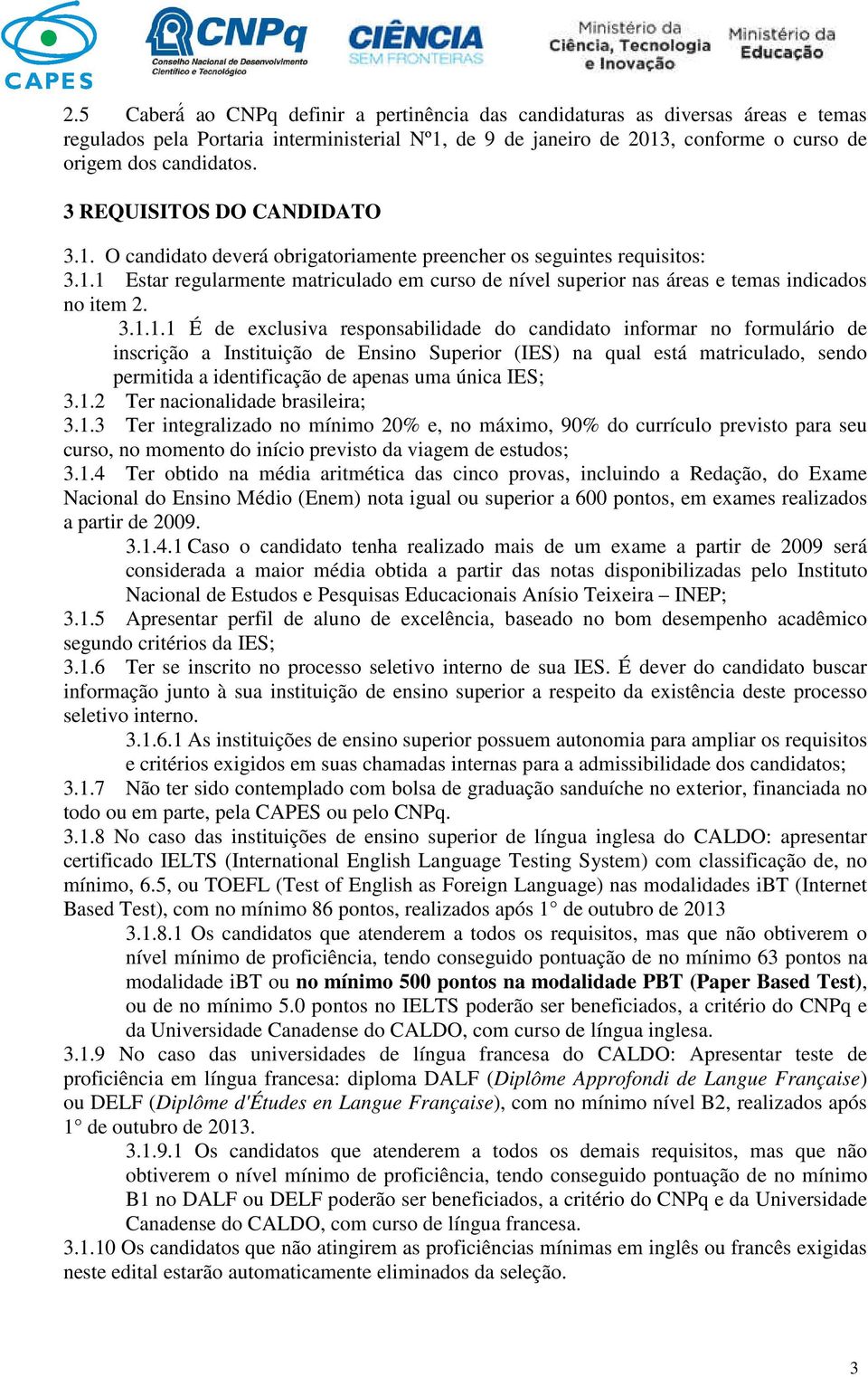 3.1.1.1 É de exclusiva responsabilidade do candidato informar no formulário de inscrição a Instituição de Ensino Superior (IES) na qual está matriculado, sendo permitida a identificação de apenas uma