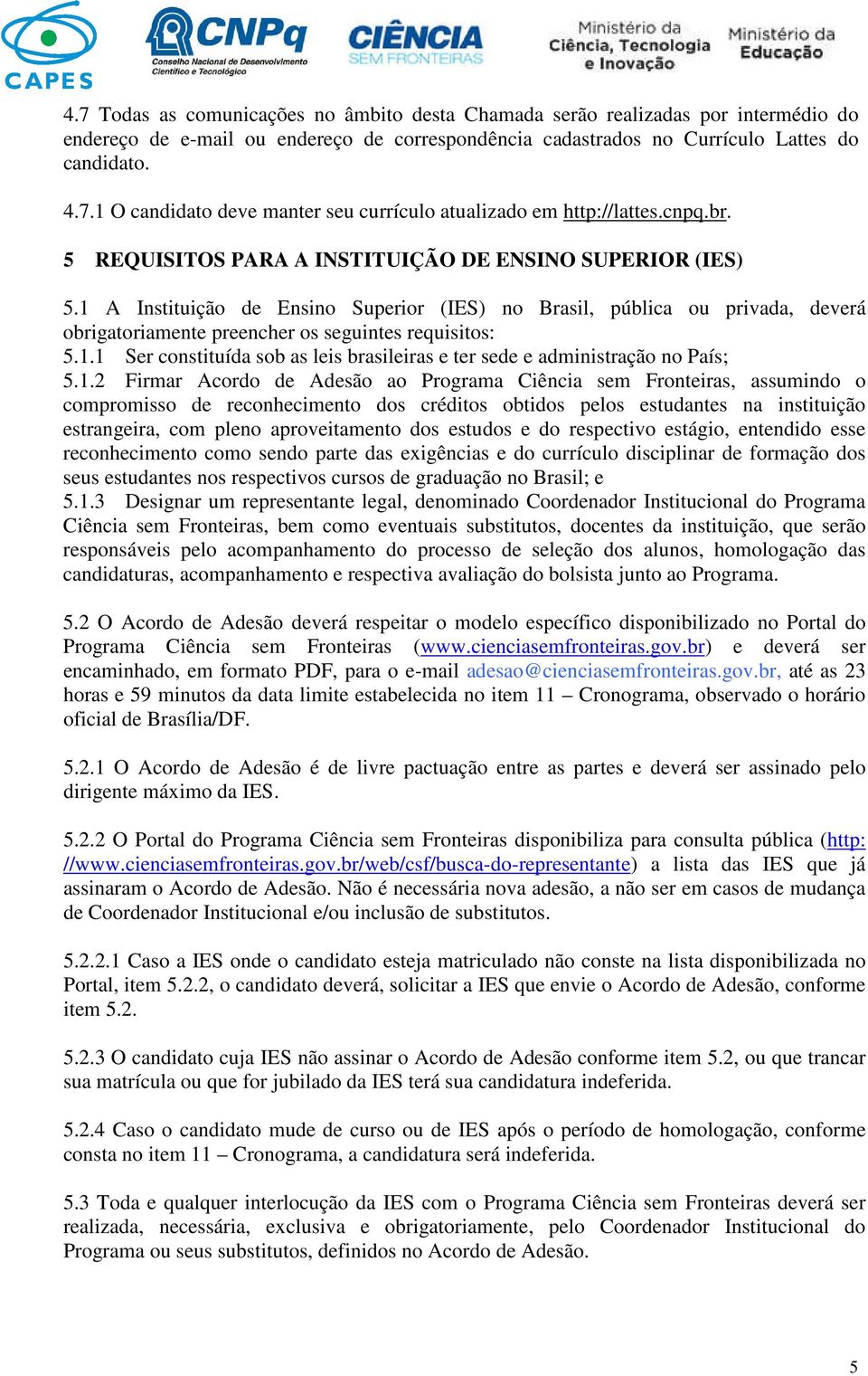 1 A Instituição de Ensino Superior (IES) no Brasil, pública ou privada, deverá obrigatoriamente preencher os seguintes requisitos: 5.1.1 Ser constituída sob as leis brasileiras e ter sede e administração no País; 5.