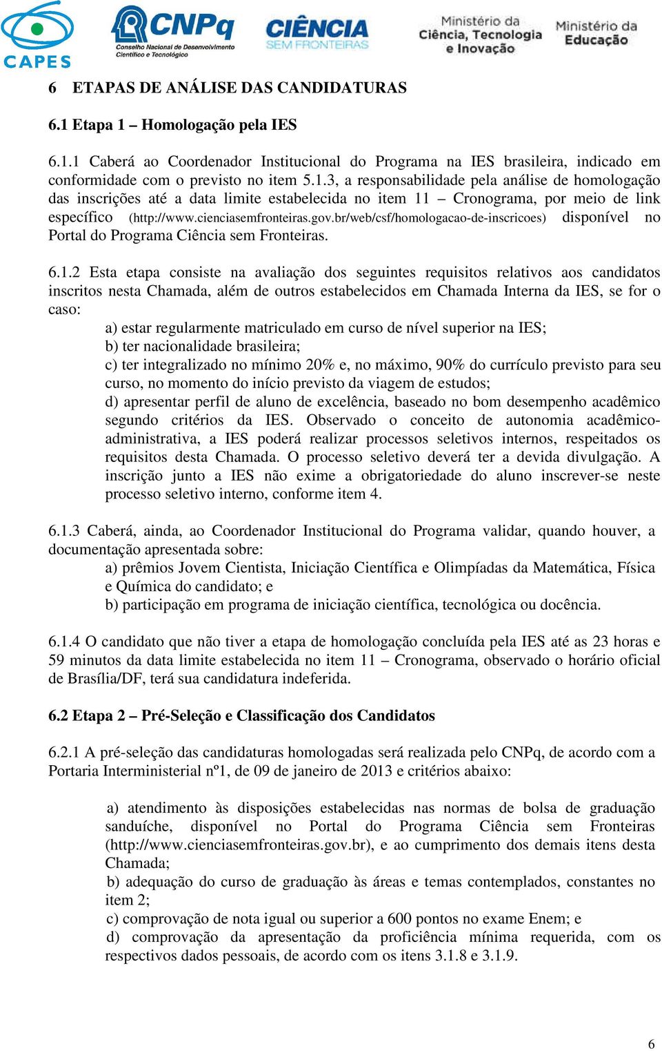 2 Esta etapa consiste na avaliação dos seguintes requisitos relativos aos candidatos inscritos nesta Chamada, além de outros estabelecidos em Chamada Interna da IES, se for o caso: a) estar