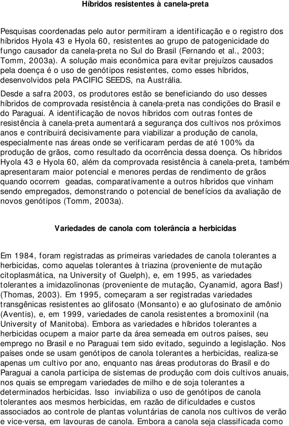 A solução mais econômica para evitar prejuízos causados pela doença é o uso de genótipos resistentes, como esses híbridos, desenvolvidos pela PACIFIC SEEDS, na Austrália.