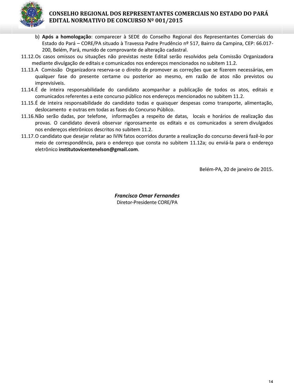 Os casos omissos ou situações não previstas neste Edital serão resolvidos pela Comissão Organizadora mediante divulgação de editais e comunicados nos endereços mencionados no subitem 11.2. 11.13.