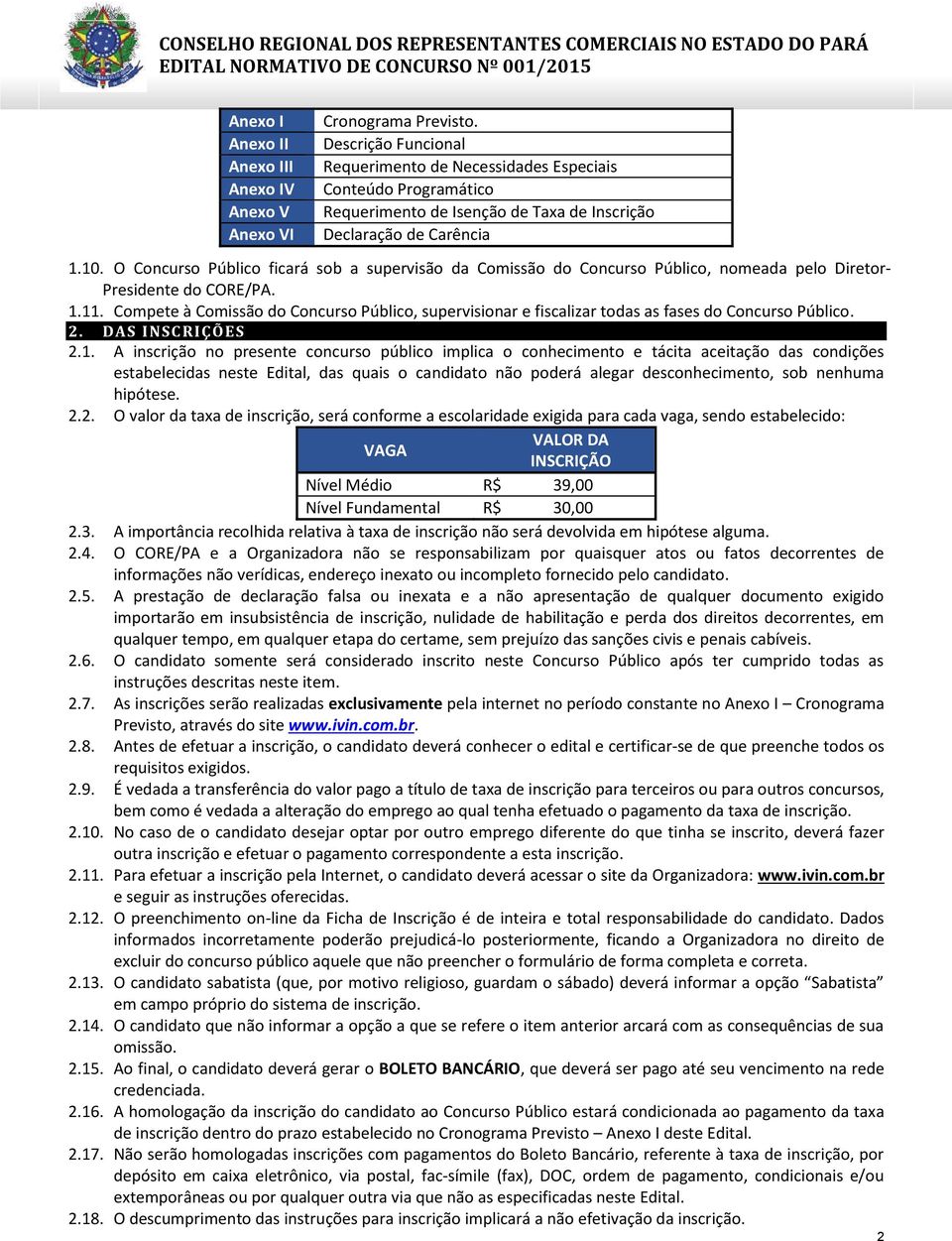 O Concurso Público ficará sob a supervisão da Comissão do Concurso Público, nomeada pelo Diretor- Presidente do CORE/PA. 1.11.