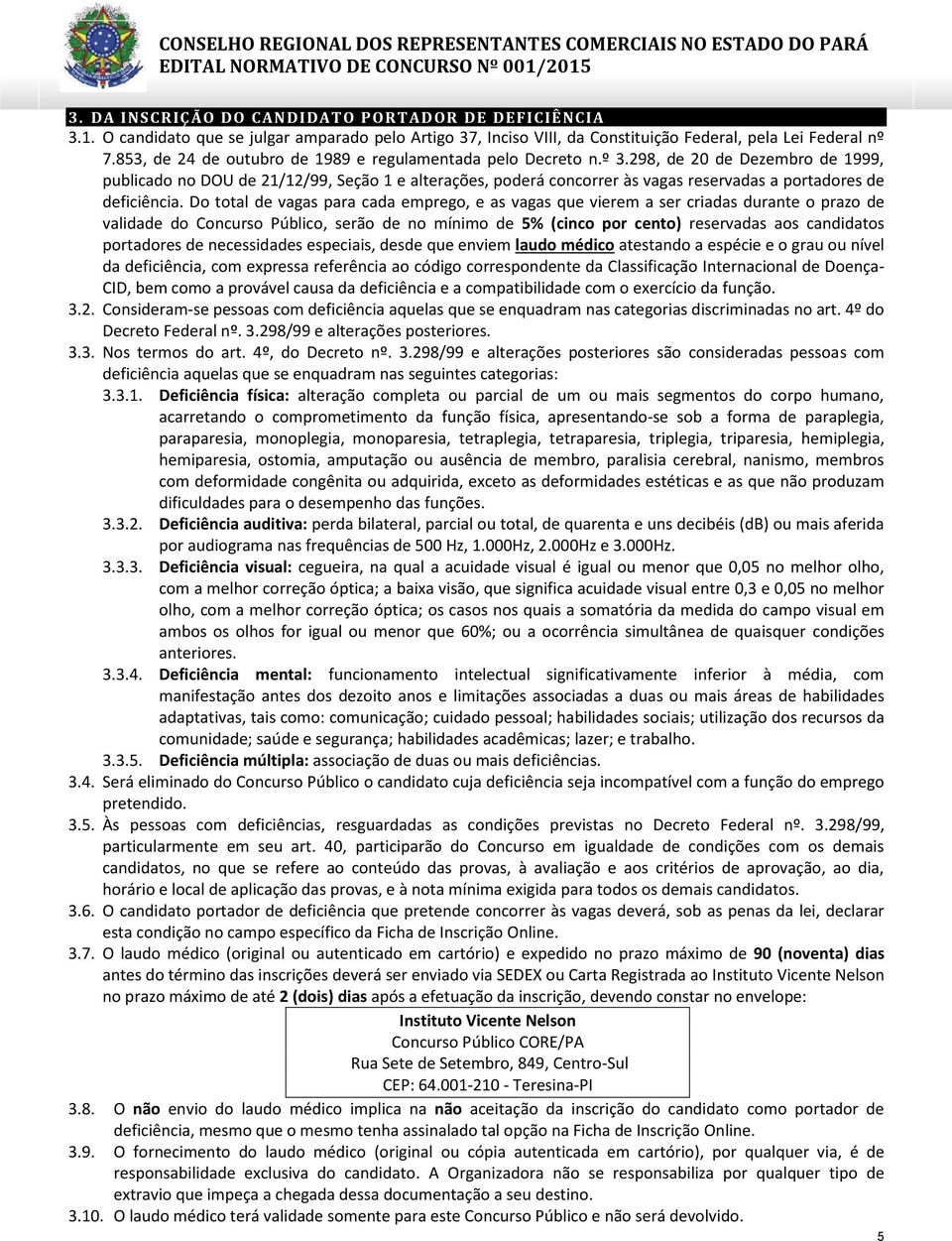 298, de 20 de Dezembro de 1999, publicado no DOU de 21/12/99, Seção 1 e alterações, poderá concorrer às vagas reservadas a portadores de deficiência.