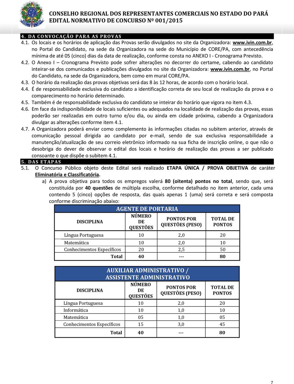 Previsto. 4.2. O Anexo I Cronograma Previsto pode sofrer alterações no decorrer do certame, cabendo ao candidato inteirar-se dos comunicados e publicações divulgados no site da Organizadora: www.ivin.