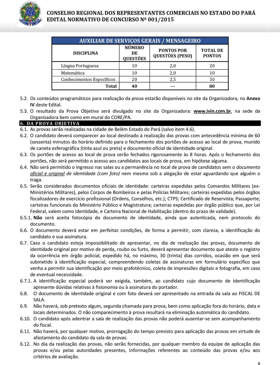 O resultado da Prova Objetiva será divulgado no site da Organizadora: www.ivin.com.br, na sede da Organizadora bem como em mural do CORE/PA. 6. DA PROVA O BJETIVA 6.1.