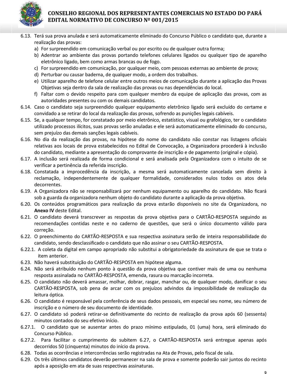 c) For surpreendido em comunicação, por qualquer meio, com pessoas externas ao ambiente de prova; d) Perturbar ou causar baderna, de qualquer modo, a ordem dos trabalhos.