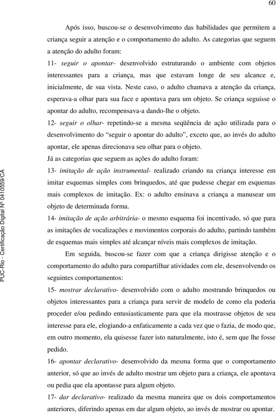 inicialmente, de sua vista. Neste caso, o adulto chamava a atenção da criança, esperava-a olhar para sua face e apontava para um objeto.