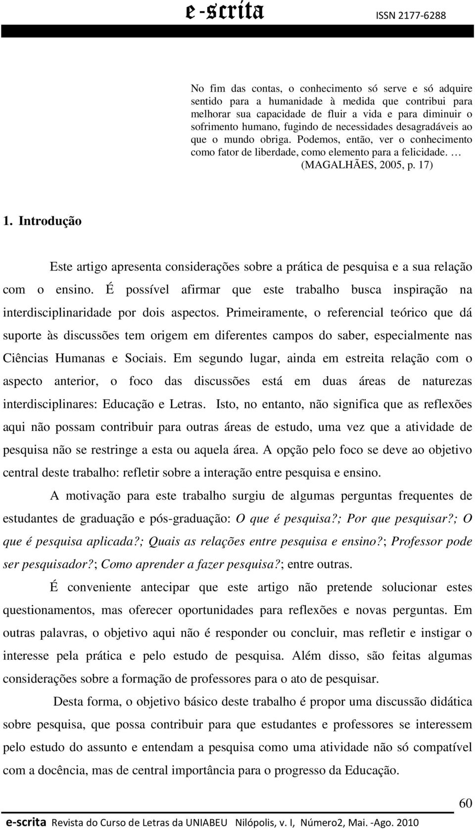 Introdução Este artigo apresenta considerações sobre a prática de pesquisa e a sua relação com o ensino.