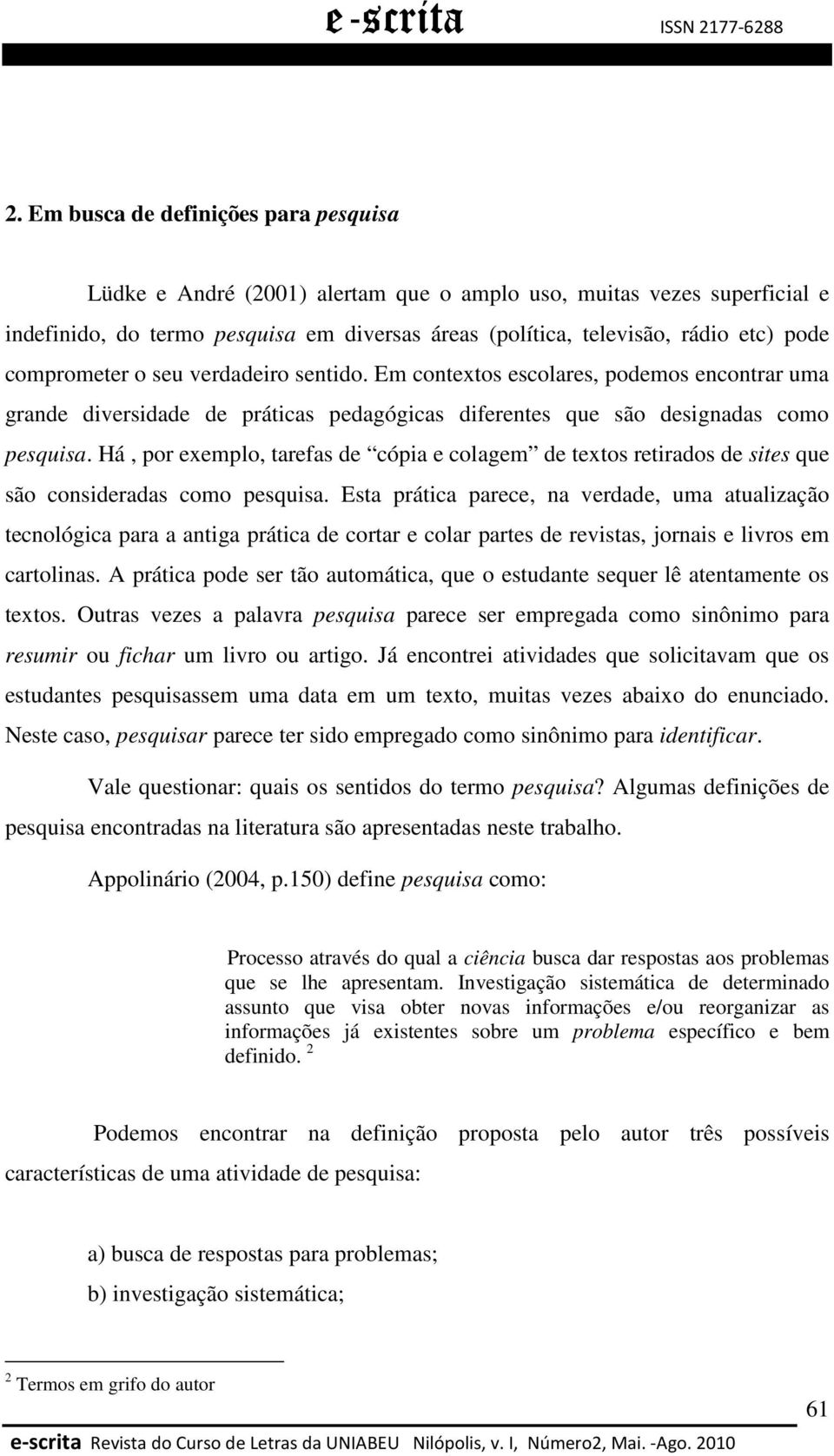 Há, por exemplo, tarefas de cópia e colagem de textos retirados de sites que são consideradas como pesquisa.