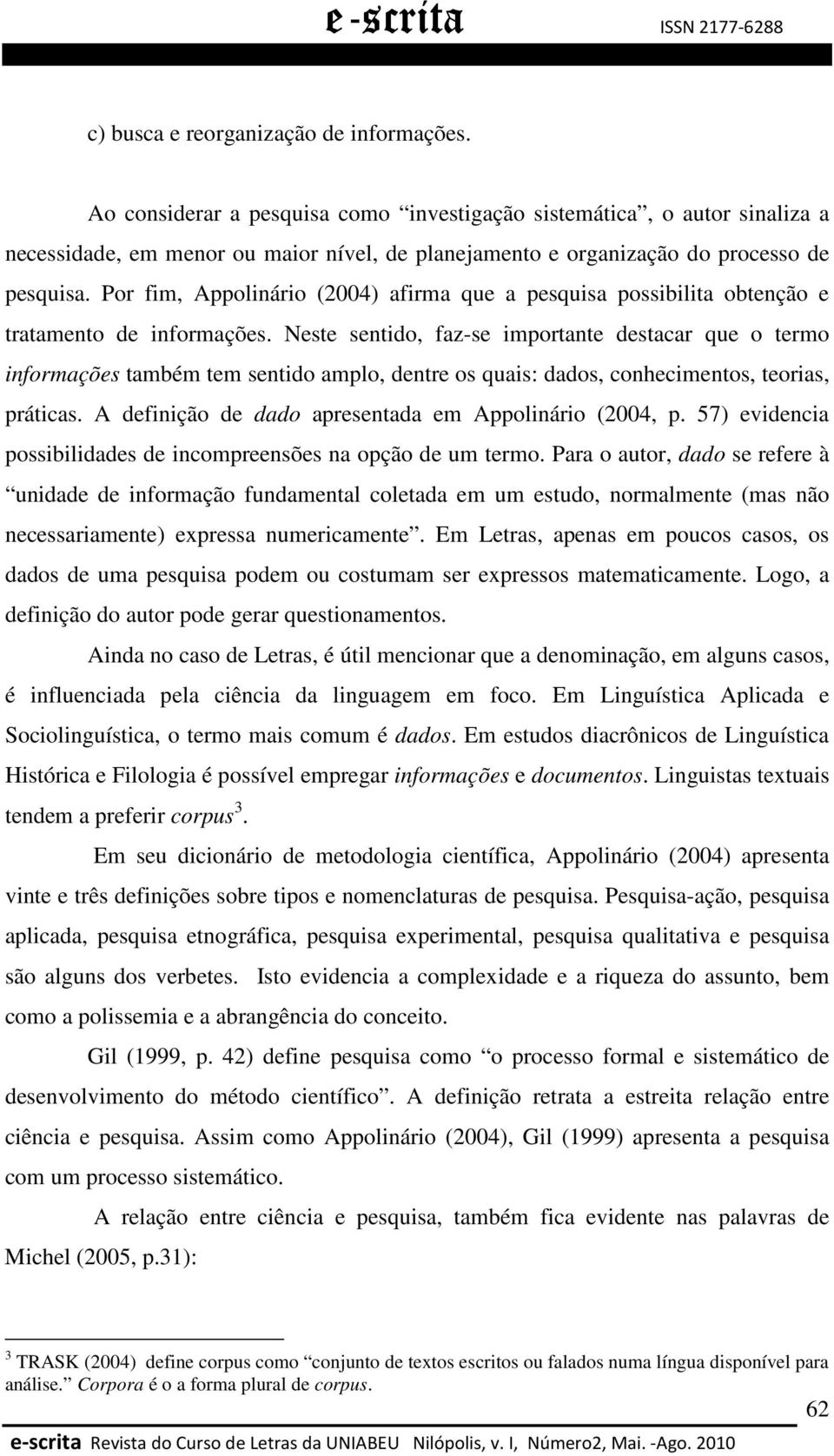 Por fim, Appolinário (2004) afirma que a pesquisa possibilita obtenção e tratamento de informações.