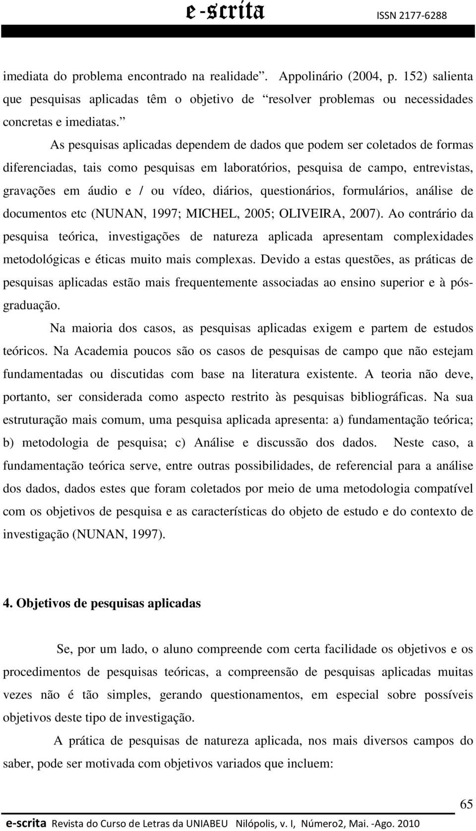 diários, questionários, formulários, análise de documentos etc (NUNAN, 1997; MICHEL, 2005; OLIVEIRA, 2007).