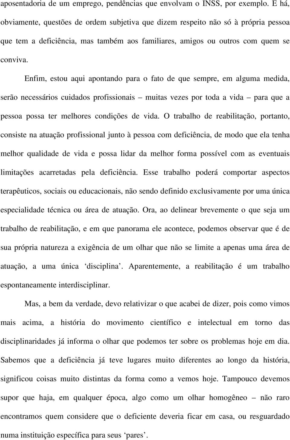 Enfim, estou aqui apontando para o fato de que sempre, em alguma medida, serão necessários cuidados profissionais muitas vezes por toda a vida para que a pessoa possa ter melhores condições de vida.