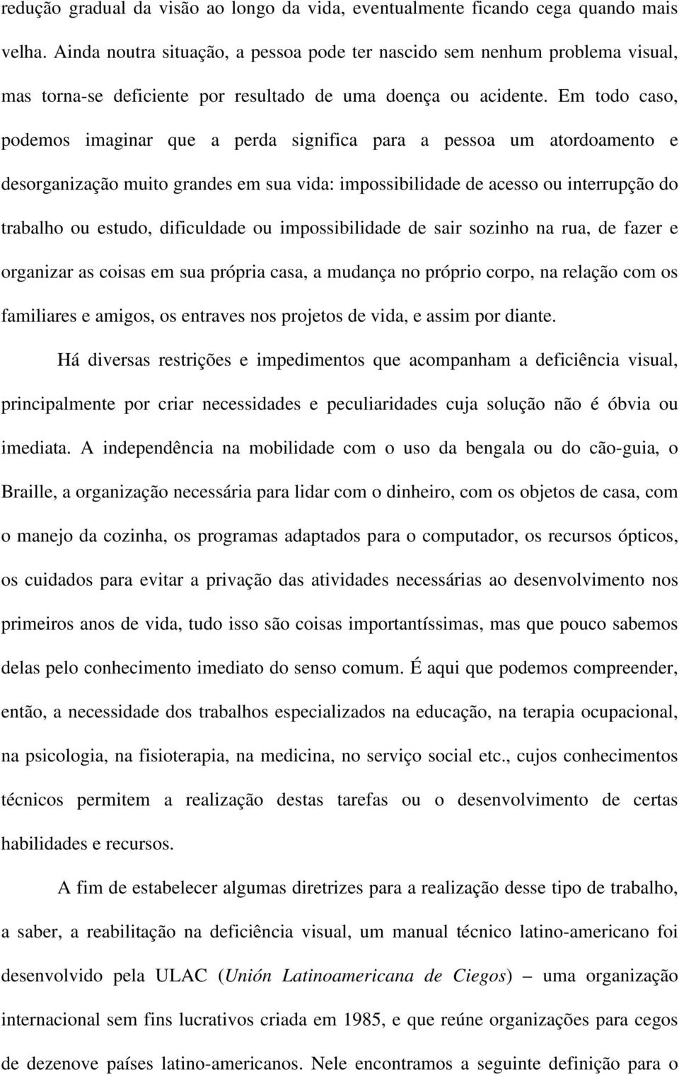 Em todo caso, podemos imaginar que a perda significa para a pessoa um atordoamento e desorganização muito grandes em sua vida: impossibilidade de acesso ou interrupção do trabalho ou estudo,