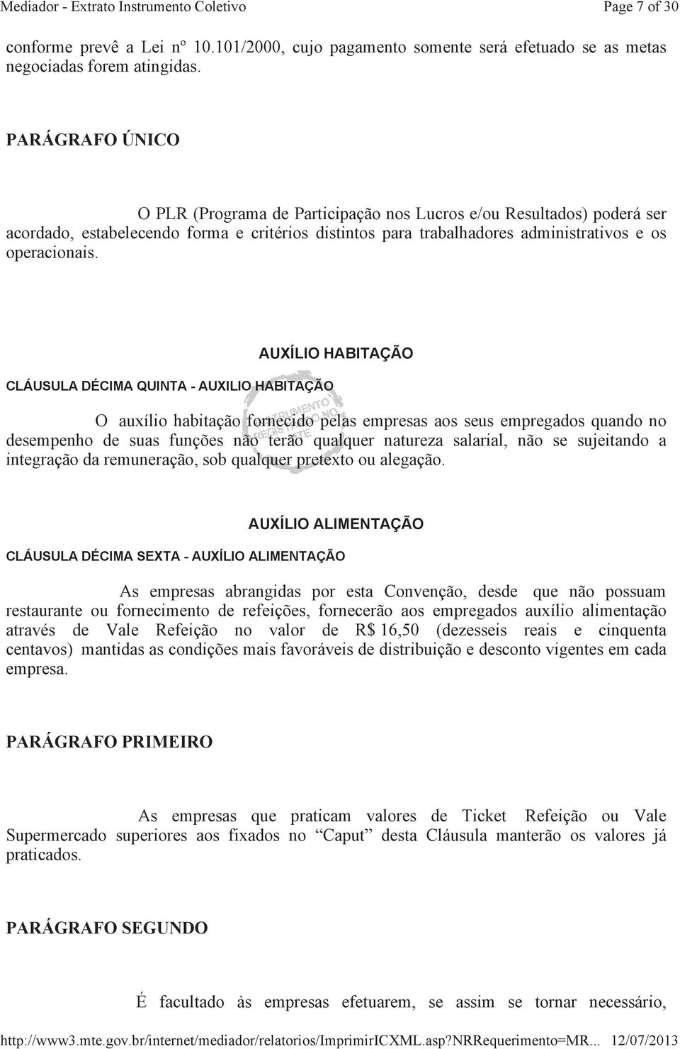 CLÁUSULA DÉCIMA QUINTA - AUXILIO HABITAÇÃO AUXÍLIO HABITAÇÃO O auxílio habitação fornecido pelas empresas aos seus empregados quando no desempenho de suas funções não terão qualquer natureza