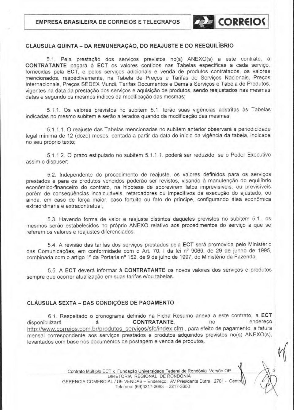 adicionais e venda de produtos contratados, os valores mencionados, respectivamente, na Tabela de Preços e Tarifas de Serviços Nacionais, Preços Internacionais, Preços SEDEX Mundi, Tarifas Documentos