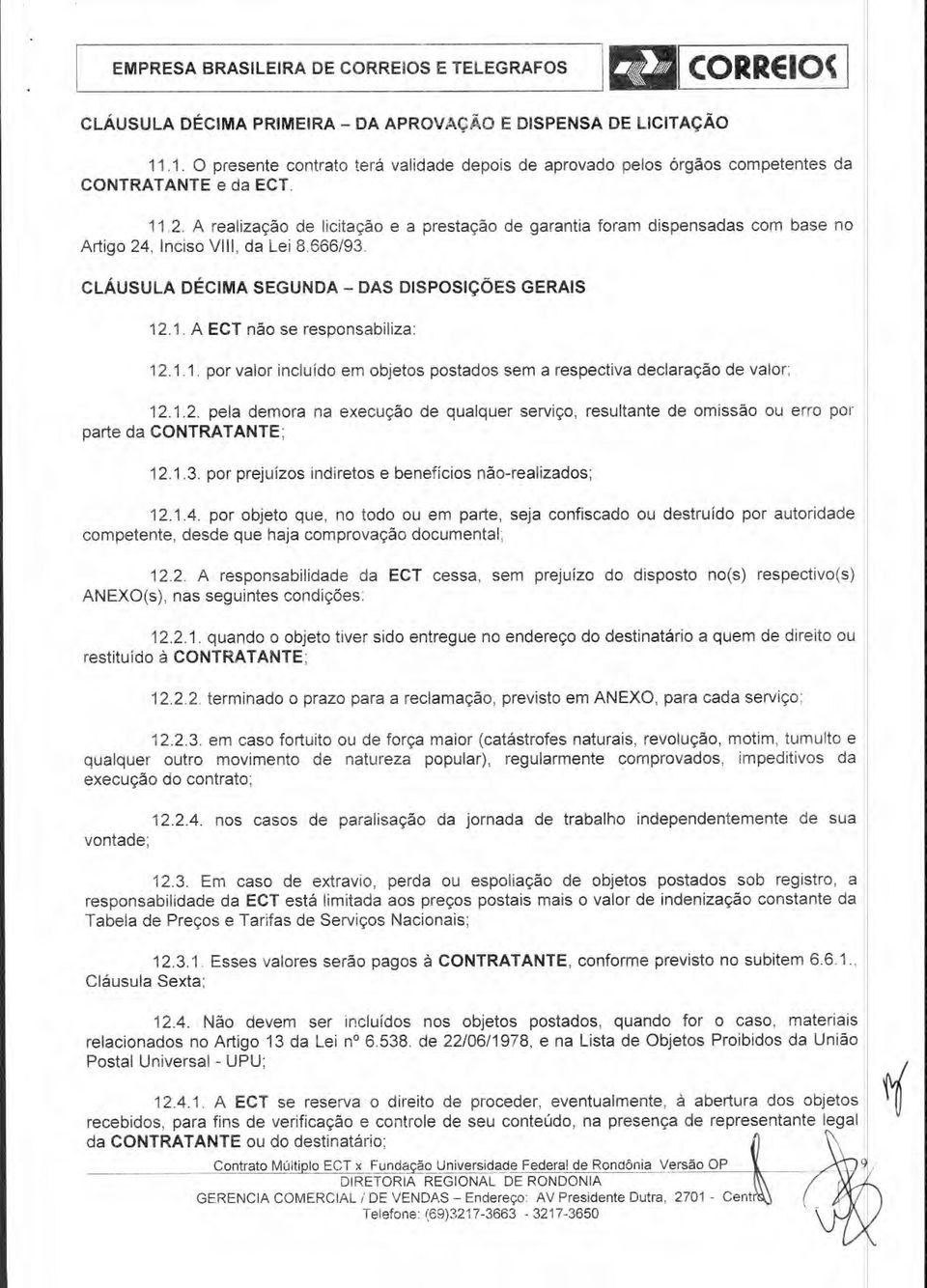 A realização de licitação e a prestação de garantia foram dispensadas com base no Artigo 24, Inciso VIII, da Lei 8.666/93. CLÁUSULA DÉCIMA SEGUNDA DAS DISPOSIÇÕES GERAIS 12