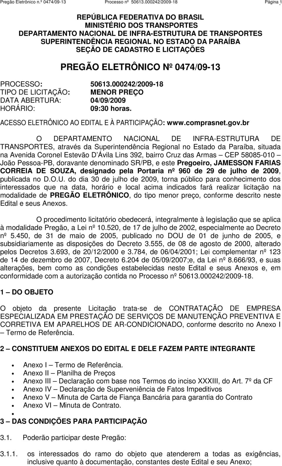 PREGÃO ELETRÔNICO Nº 0474/09-13 PROCESSO: 50613.000242/2009-18 TIPO DE LICITAÇÃO: MENOR PREÇO DATA ABERTURA: 04/09/2009 HORÁRIO: 09:30 horas. ACESSO ELETRÔNICO AO EDITAL E À PARTICIPAÇÃO: www.