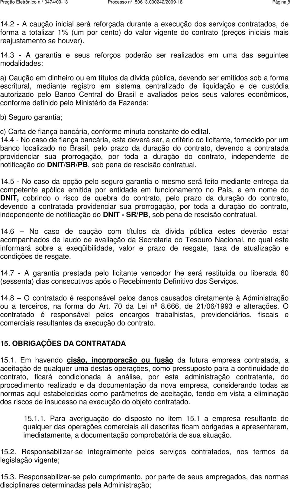 3 - A garantia e seus reforços poderão ser realizados em uma das seguintes modalidades: a) Caução em dinheiro ou em títulos da dívida pública, devendo ser emitidos sob a forma escritural, mediante