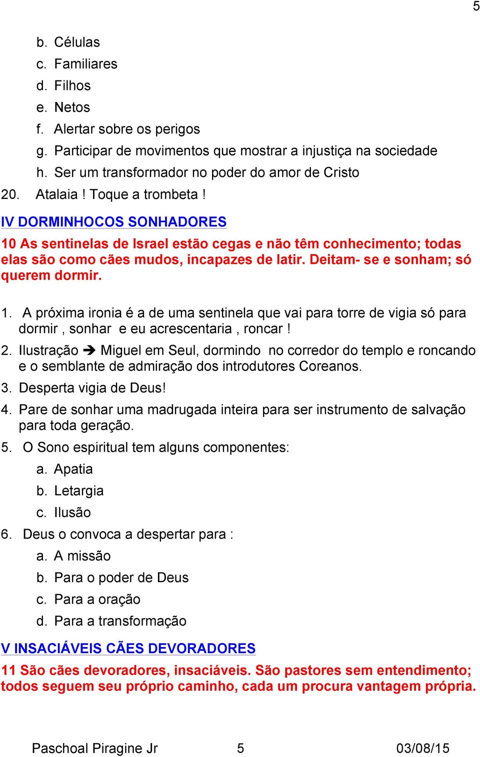 Deitam- se e sonham; só querem dormir. 1. A próxima ironia é a de uma sentinela que vai para torre de vigia só para dormir, sonhar e eu acrescentaria, roncar! 2. Ilustração!