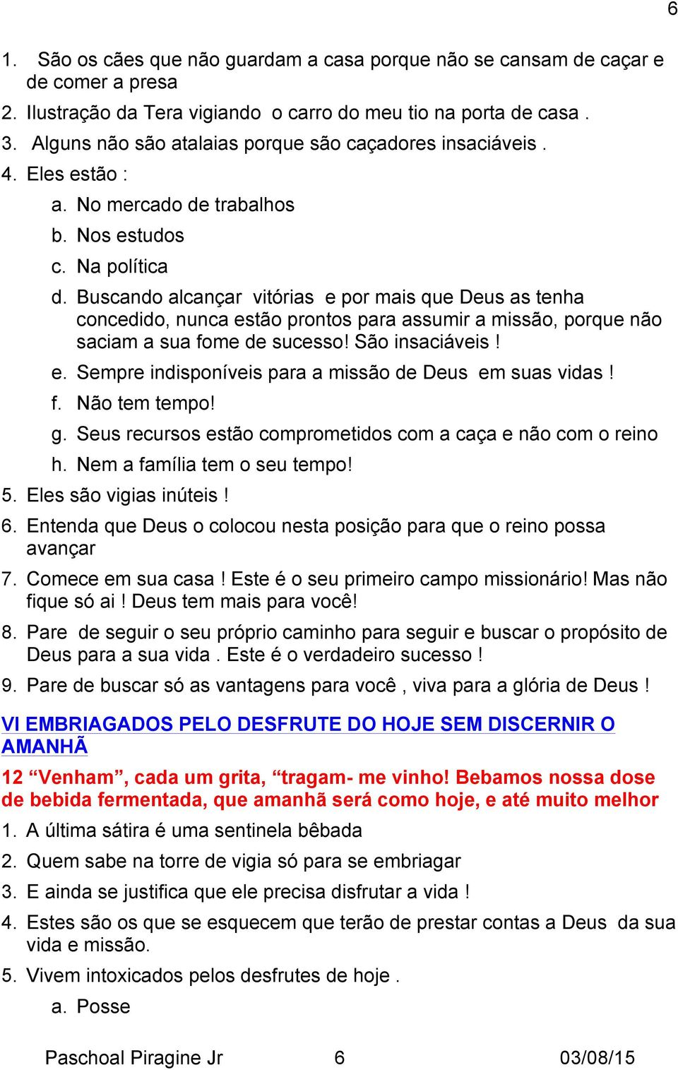 Buscando alcançar vitórias e por mais que Deus as tenha concedido, nunca estão prontos para assumir a missão, porque não saciam a sua fome de sucesso! São insaciáveis! e. Sempre indisponíveis para a missão de Deus em suas vidas!