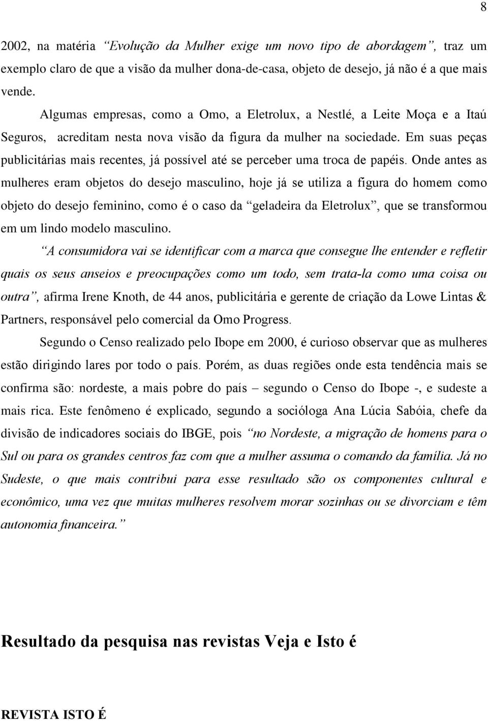 Em suas peças publicitárias mais recentes, já possível até se perceber uma troca de papéis.