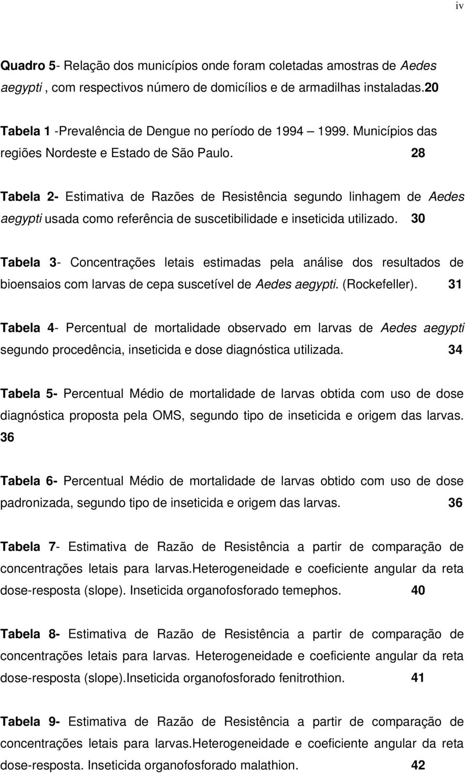 28 Tabela 2- Estimativa de Razões de Resistência segundo linhagem de Aedes aegypti usada como referência de suscetibilidade e inseticida utilizado.