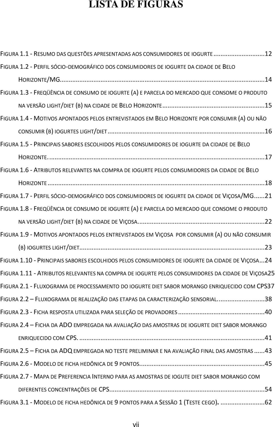 4 - MOTIVOS APONTADOS PELOS ENTREVISTADOS EM BELO HORIZONTE POR CONSUMIR (A) OU NÃO CONSUMIR (B) IOGURTES LIGHT/DIET...16 FIGURA 1.