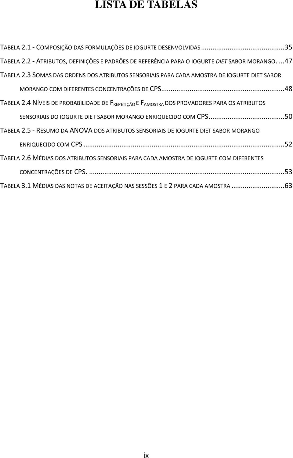 4 NÍVEIS DE PROBABILIDADE DE F REPETIÇÃO E F AMOSTRA DOS PROVADORES PARA OS ATRIBUTOS SENSORIAIS DO IOGURTE DIET SABOR MORANGO ENRIQUECIDO COM CPS...50 TABELA 2.