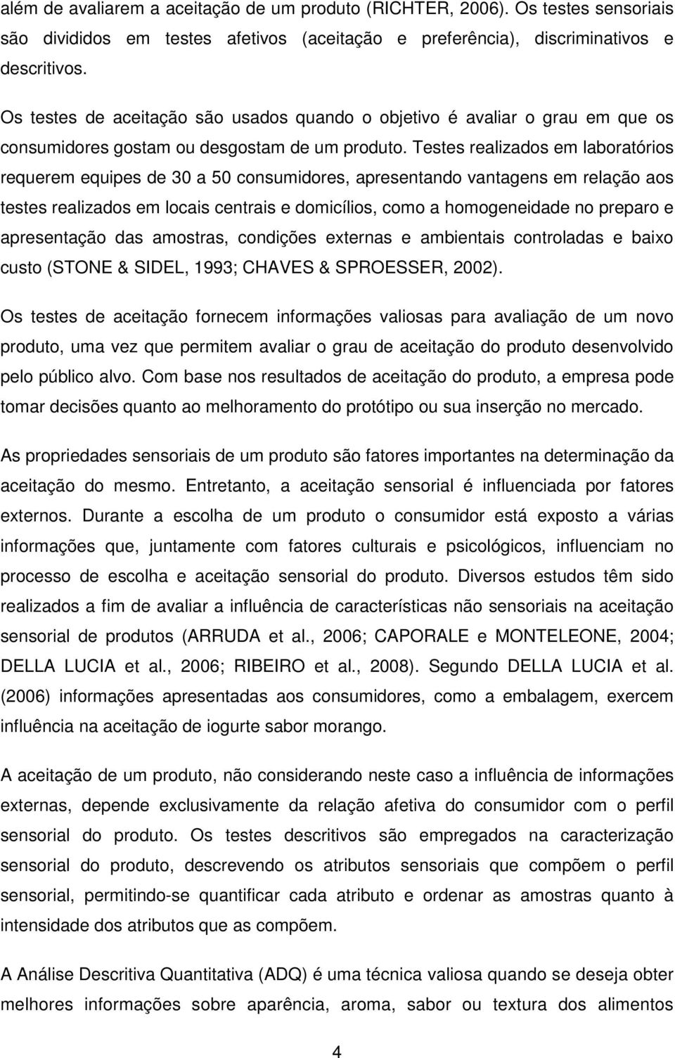 Testes realizados em laboratórios requerem equipes de 30 a 50 consumidores, apresentando vantagens em relação aos testes realizados em locais centrais e domicílios, como a homogeneidade no preparo e