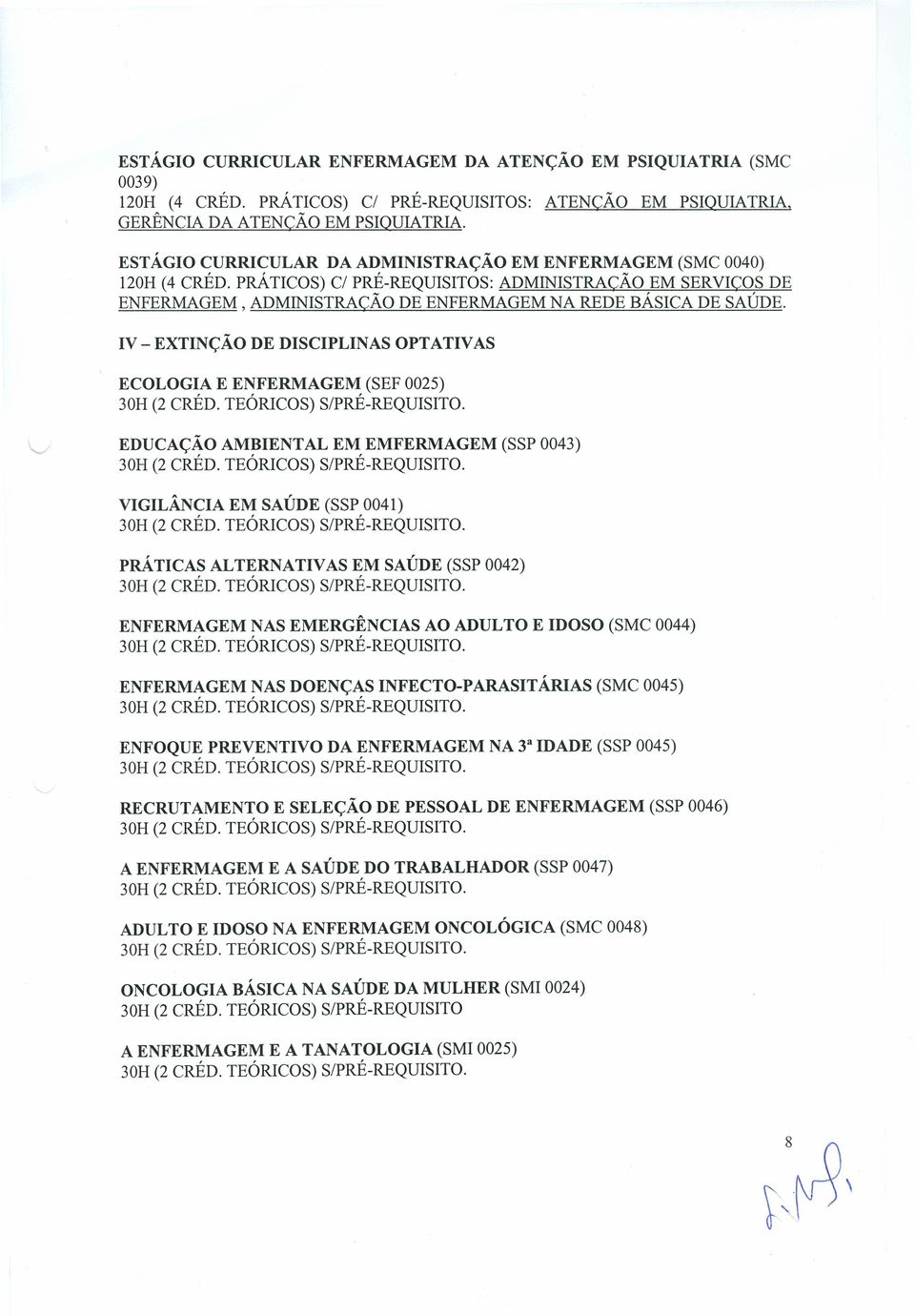 IV - EXTINÇÃO DE DISCIPLINAS OPTATIVAS ECOLOGIA E (SEF 0025). EDUCAÇÃO AMBIENTAL EM EMFERMAGEM (SSP 0043). VIGILÂNCIA EM SAÚDE (SSP 0041). PRÁTICAS ALTERNATIVAS EM SAÚDE (SSP 0042).