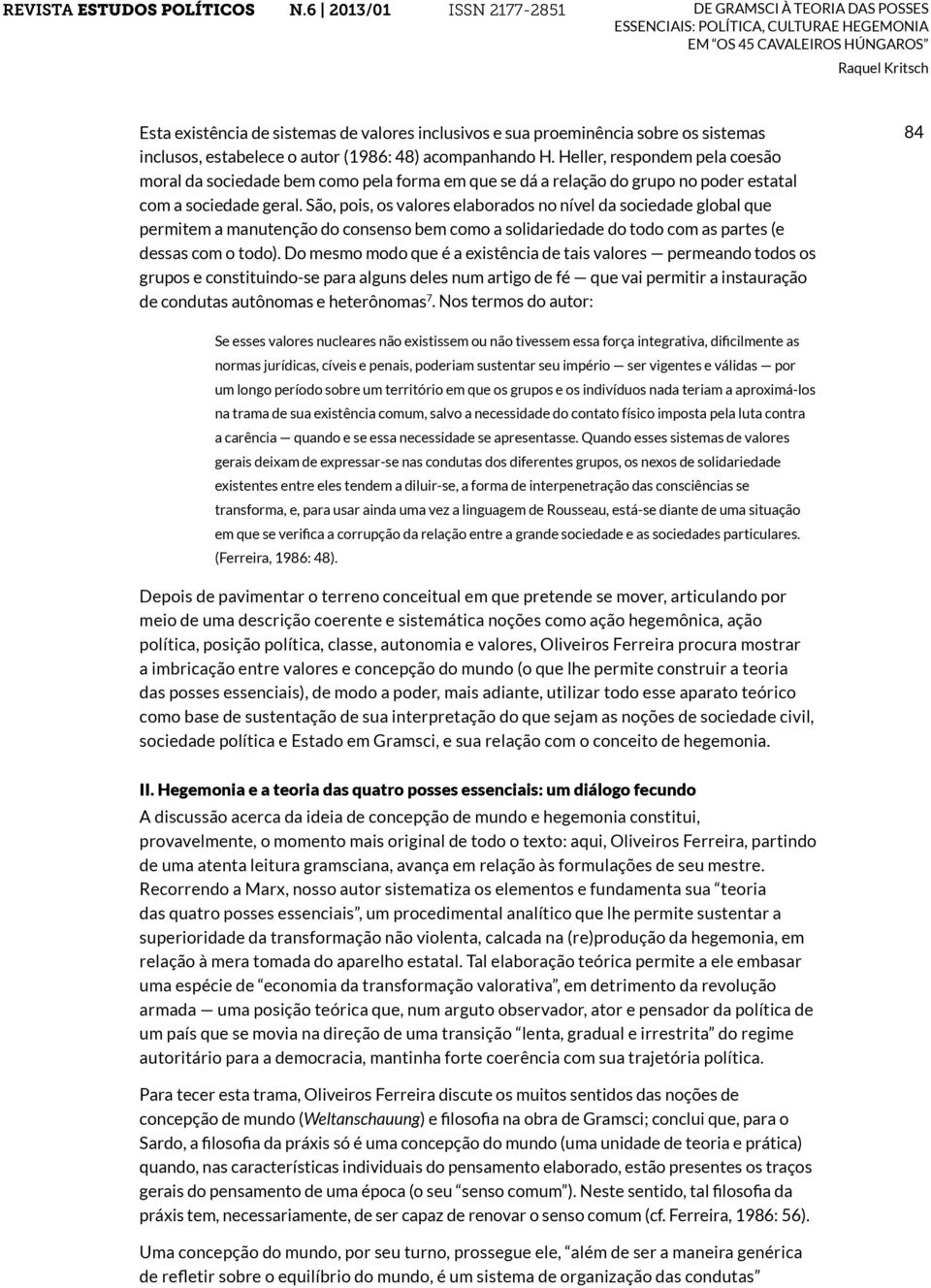 São, pois, os valores elaborados no nível da sociedade global que permitem a manutenção do consenso bem como a solidariedade do todo com as partes (e dessas com o todo).