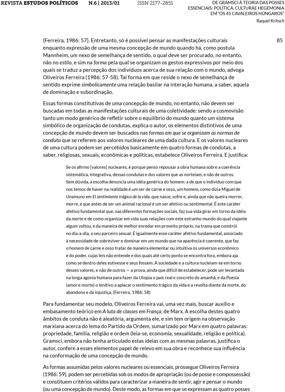 procurado, no entanto, não no estilo, e sim na forma pela qual se organizam os gestos expressivos por meio dos quais se traduz a percepção dos indivíduos acerca de sua relação com o mundo, advoga