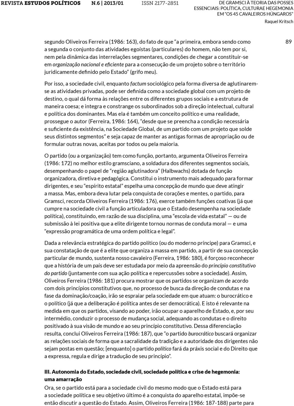 89 Por isso, a sociedade civil, enquanto factum sociológico pela forma diversa de aglutinaremse as atividades privadas, pode ser definida como a sociedade global com um projeto de destino, o qual dá