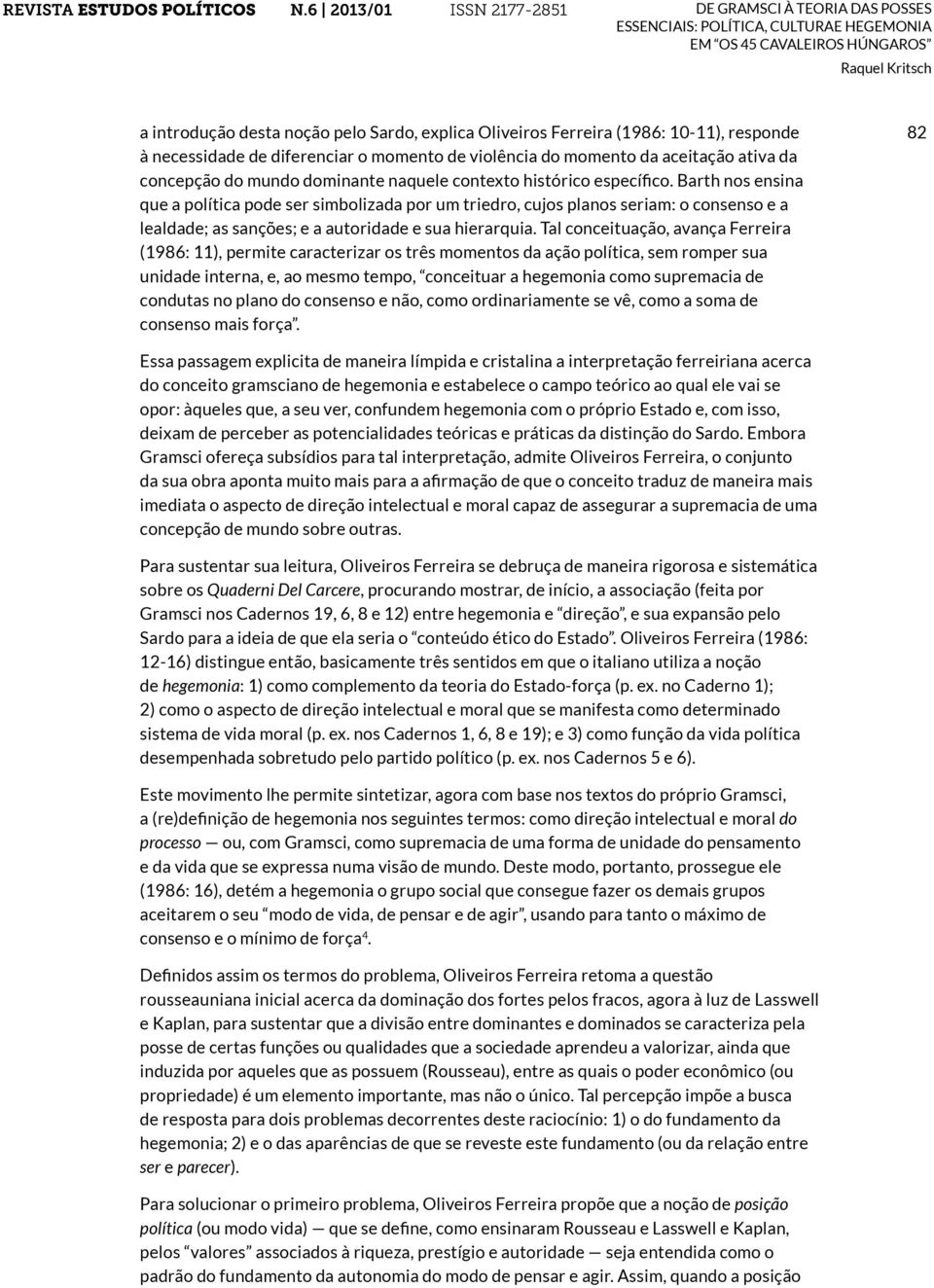 Barth nos ensina que a política pode ser simbolizada por um triedro, cujos planos seriam: o consenso e a lealdade; as sanções; e a autoridade e sua hierarquia.