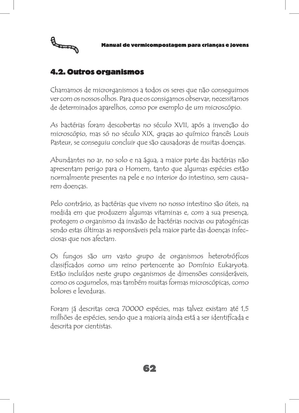 As bactérias foram descobertas no século XVII, após a invenção do microscópio, mas só no século XIX, graças ao químico francês Louis Pasteur, se conseguiu concluir que são causadoras de muitas