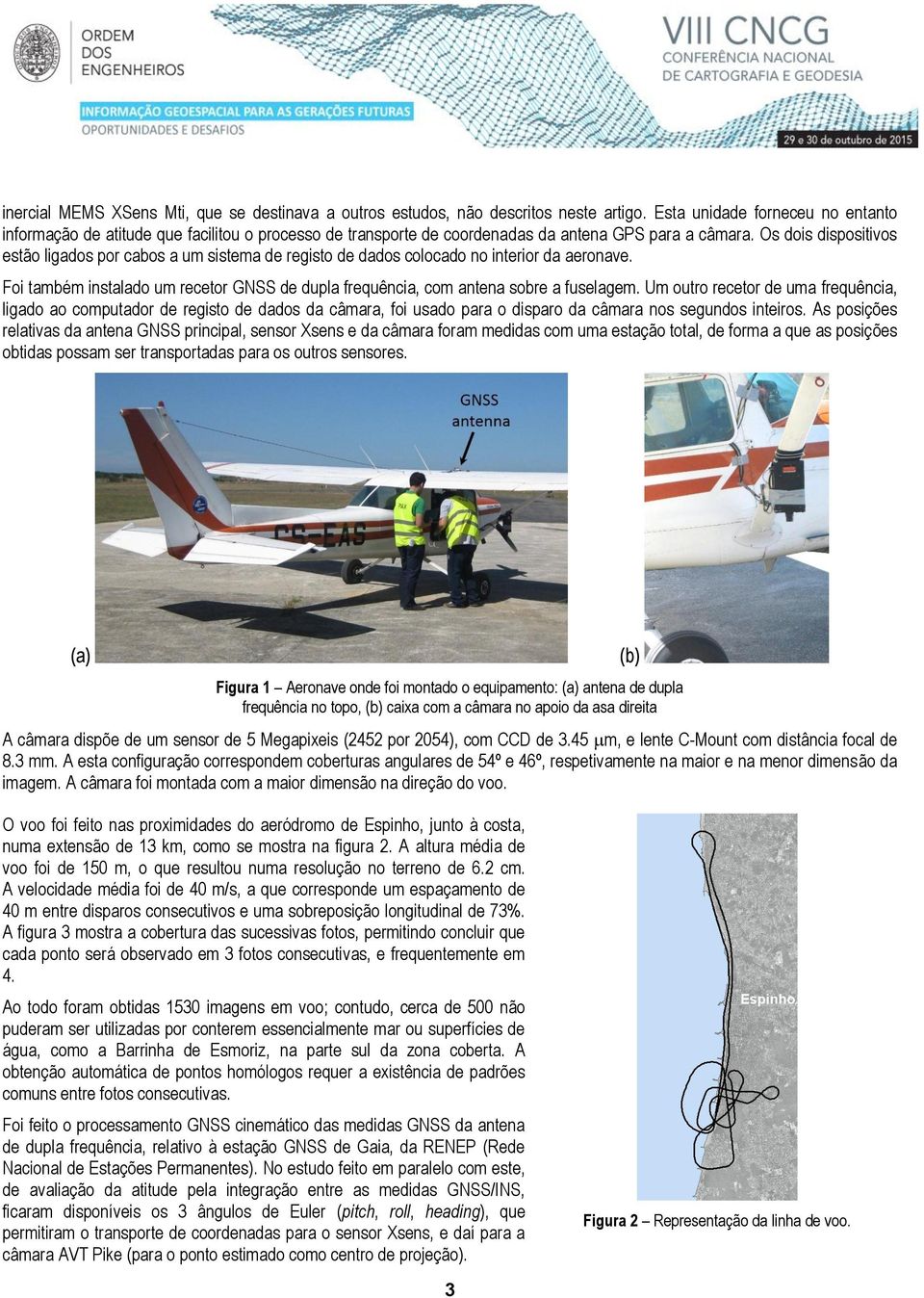 Os dois dispositivos estão ligados por cabos a um sistema de registo de dados colocado no interior da aeronave. Foi também instalado um recetor GNSS de dupla frequência, com antena sobre a fuselagem.