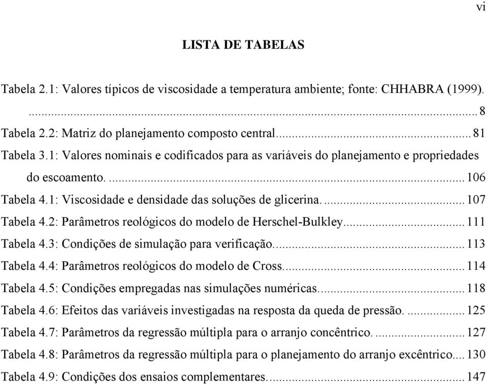 2: Parâmetros reológicos do modelo de Herschel-Bulkley... 111 Tabela 4.3: Condições de simulação para verificação... 113 Tabela 4.4: Parâmetros reológicos do modelo de Cross... 114 Tabela 4.