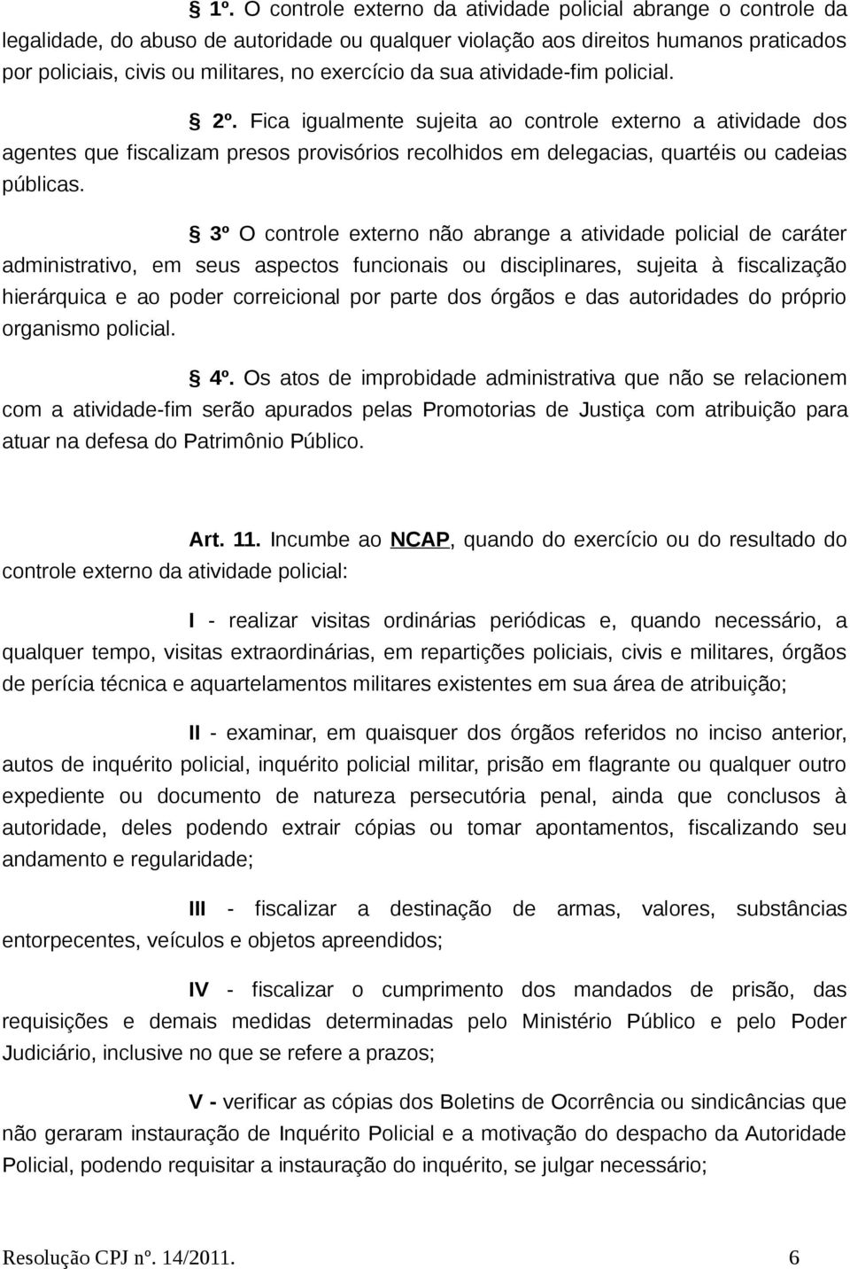 Fica igualmente sujeita ao controle externo a atividade dos agentes que fiscalizam presos provisórios recolhidos em delegacias, quartéis ou cadeias públicas.