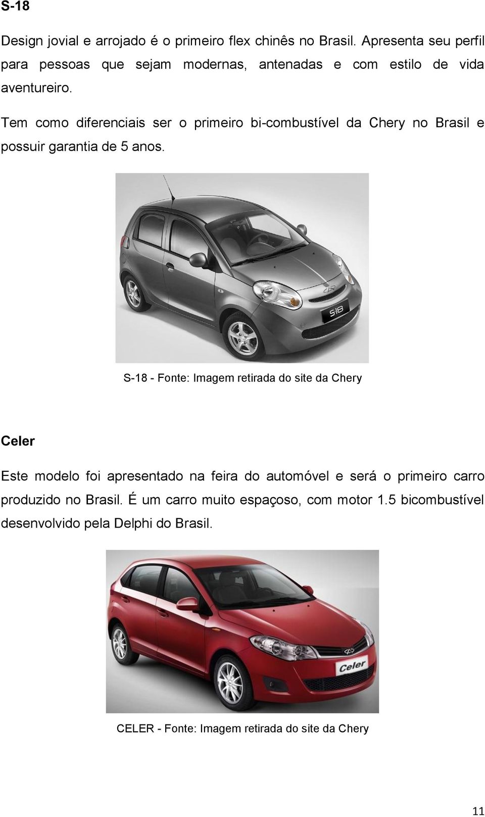 Tem como diferenciais ser o primeiro bi-combustível da Chery no Brasil e possuir garantia de 5 anos.