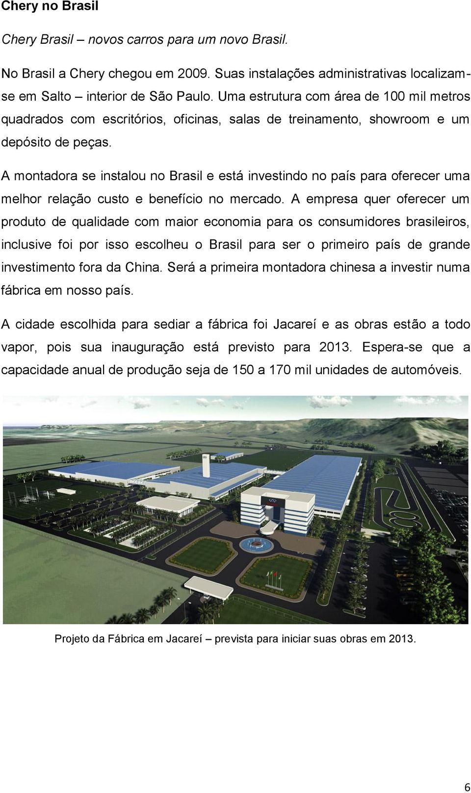 A montadora se instalou no Brasil e está investindo no país para oferecer uma melhor relação custo e benefício no mercado.