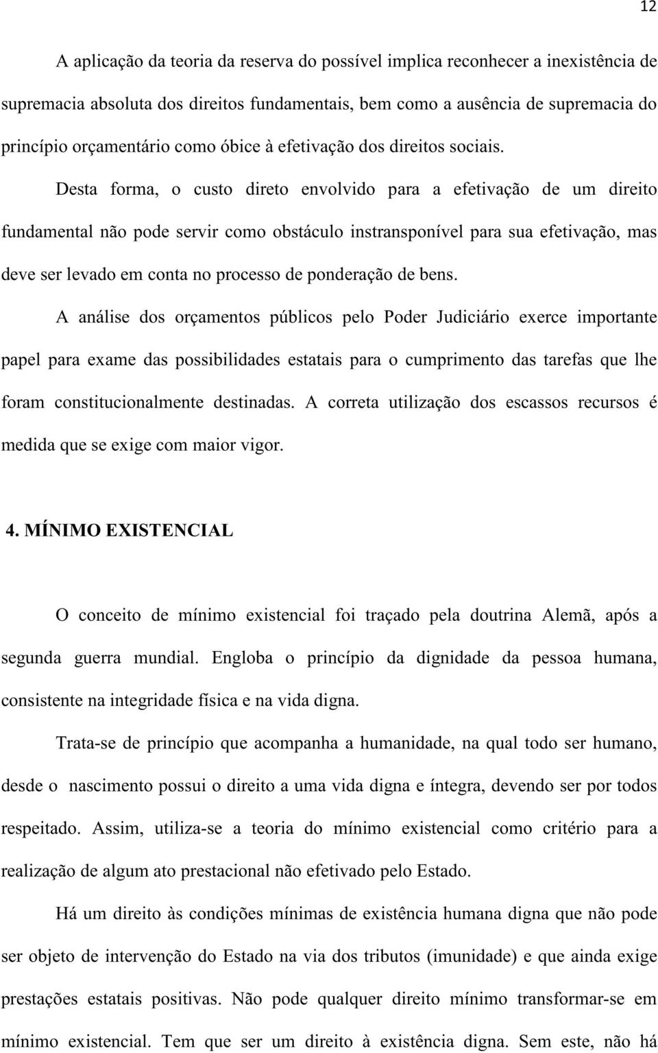 Desta forma, o custo direto envolvido para a efetivação de um direito fundamental não pode servir como obstáculo instransponível para sua efetivação, mas deve ser levado em conta no processo de