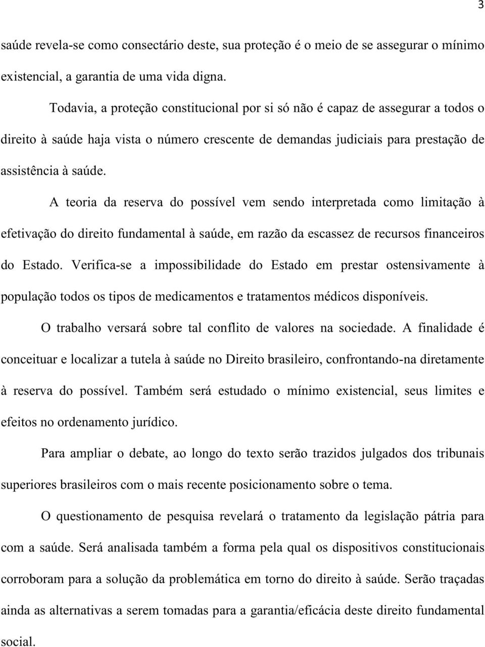 A teoria da reserva do possível vem sendo interpretada como limitação à efetivação do direito fundamental à saúde, em razão da escassez de recursos financeiros do Estado.