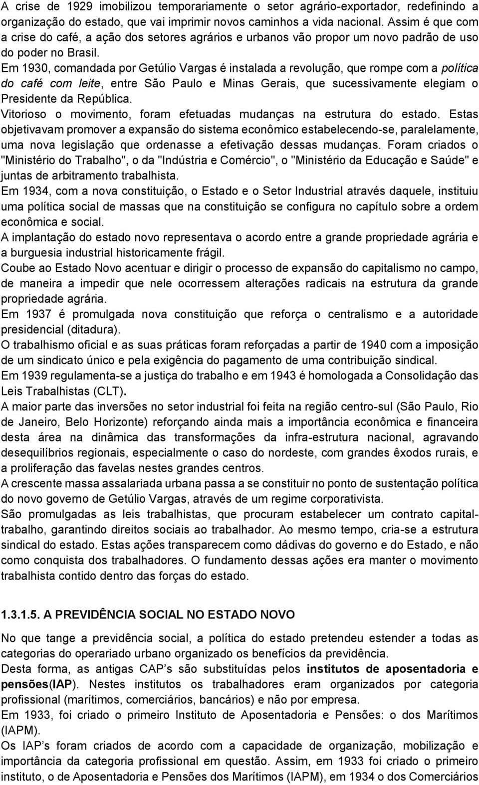 Em 1930, comandada por Getúlio Vargas é instalada a revolução, que rompe com a política do café com leite, entre São Paulo e Minas Gerais, que sucessivamente elegiam o Presidente da República.