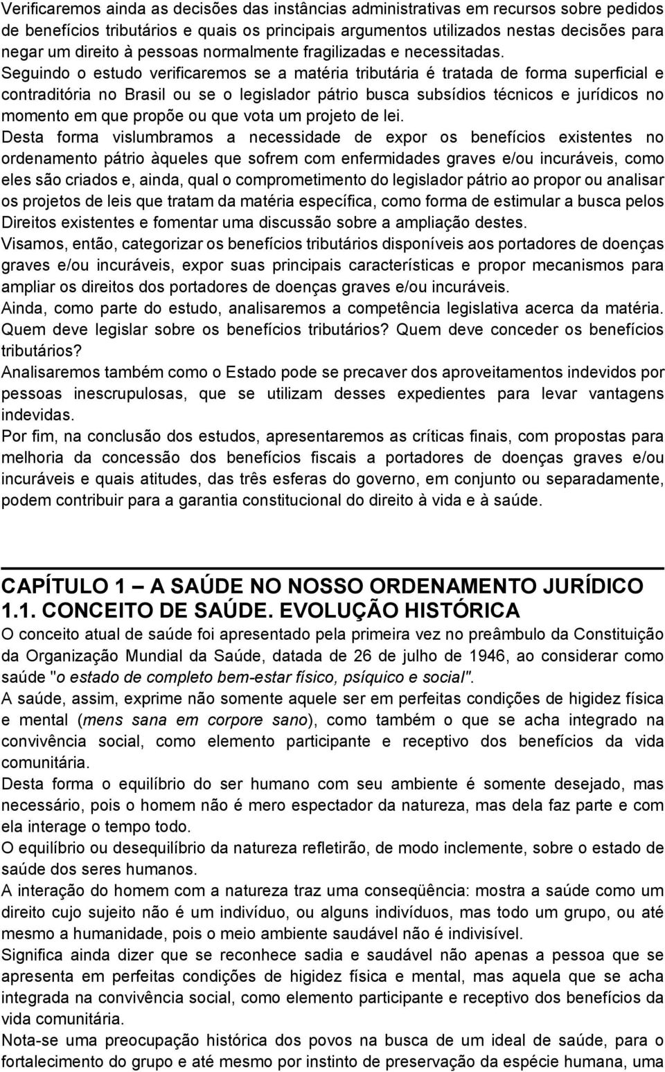 Seguindo o estudo verificaremos se a matéria tributária é tratada de forma superficial e contraditória no Brasil ou se o legislador pátrio busca subsídios técnicos e jurídicos no momento em que