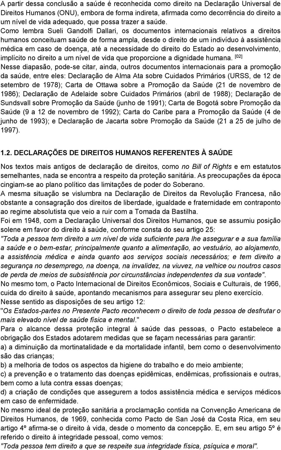 Como lembra Sueli Gandolfi Dallari, os documentos internacionais relativos a direitos humanos conceituam saúde de forma ampla, desde o direito de um indivíduo à assistência médica em caso de doença,