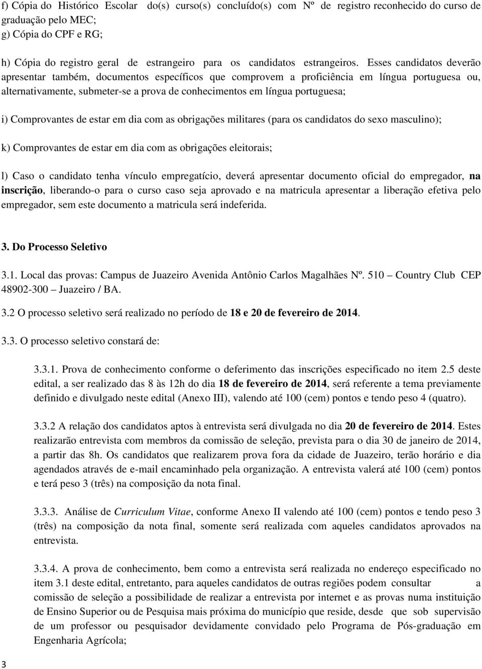 Esses candidatos deverão apresentar também, documentos específicos que comprovem a proficiência em língua portuguesa ou, alternativamente, submeter-se a prova de conhecimentos em língua portuguesa;