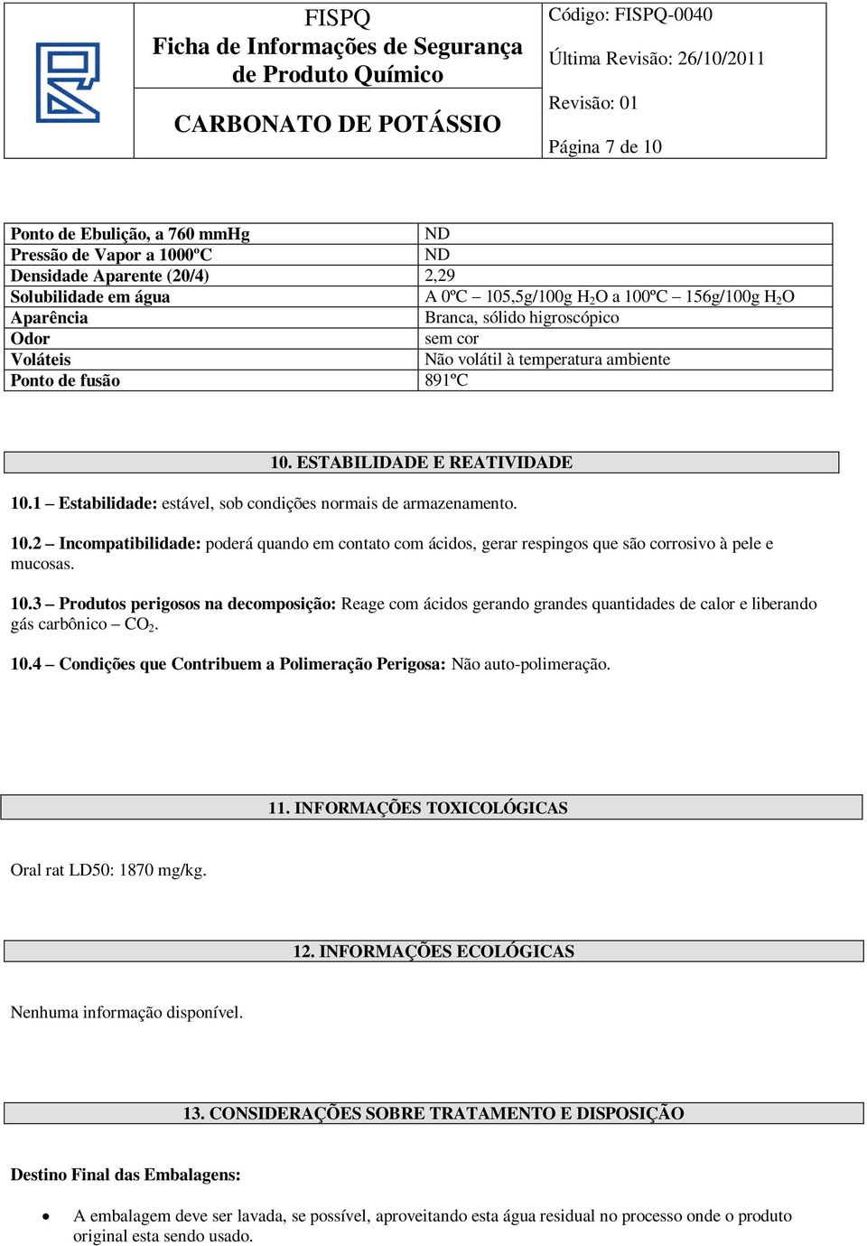 ESTABILIDADE E REATIVIDADE 10.1 Estabilidade: estável, sob condições normais de armazenamento. 10.2 Incompatibilidade: poderá quando em contato com ácidos, gerar respingos que são corrosivo à pele e mucosas.