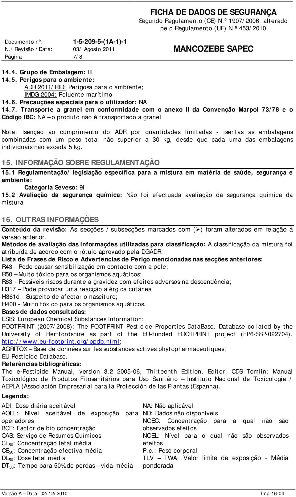 Transporte a granel em conformidade com o anexo II da Convenção Marpol 73/78 e o Código IBC: NA o produto não é transportado a granel Nota: Isenção ao cumprimento do ADR por quantidades limitadas -