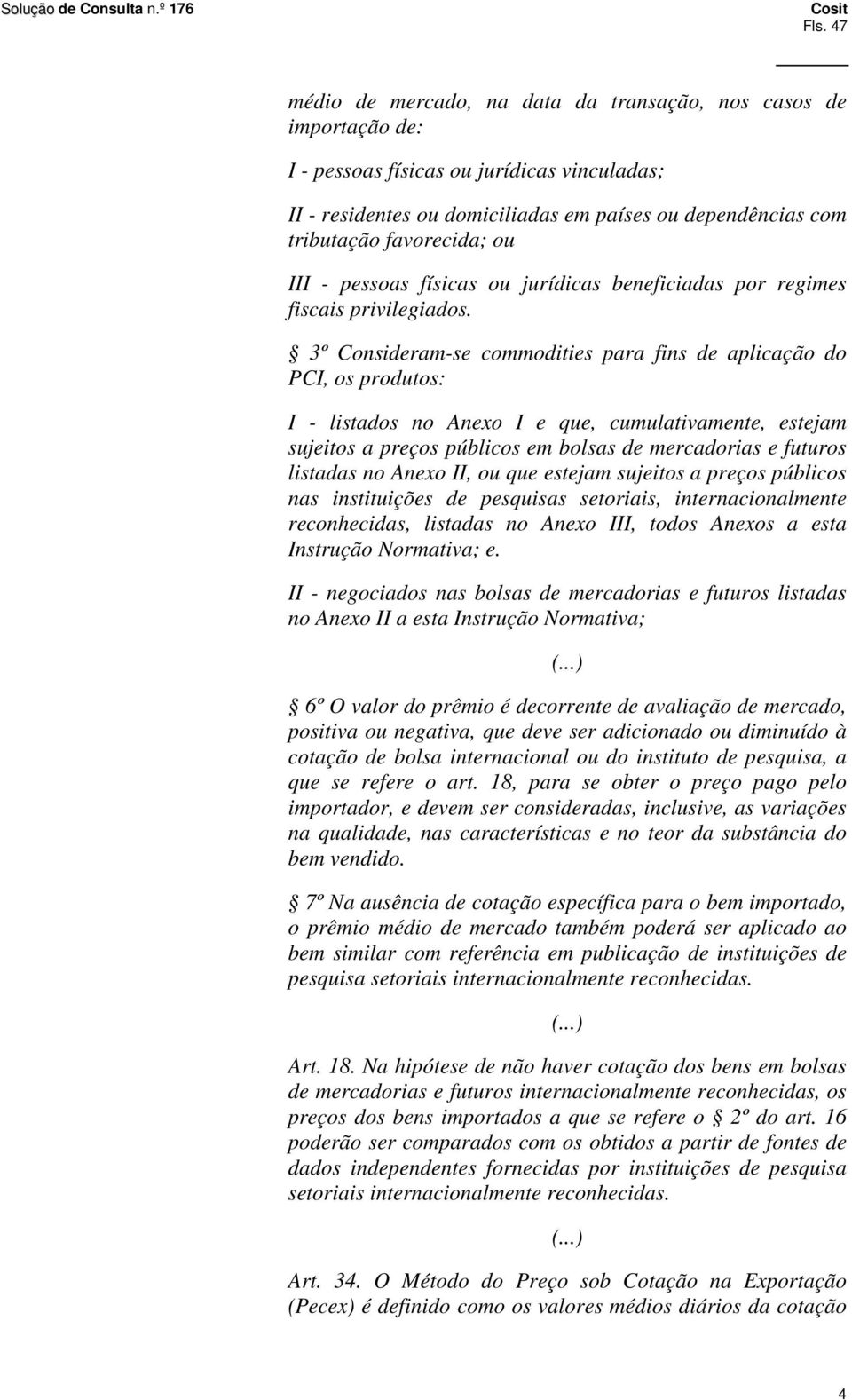 3º Consideram-se commodities para fins de aplicação do PCI, os produtos: I - listados no Anexo I e que, cumulativamente, estejam sujeitos a preços públicos em bolsas de mercadorias e futuros listadas