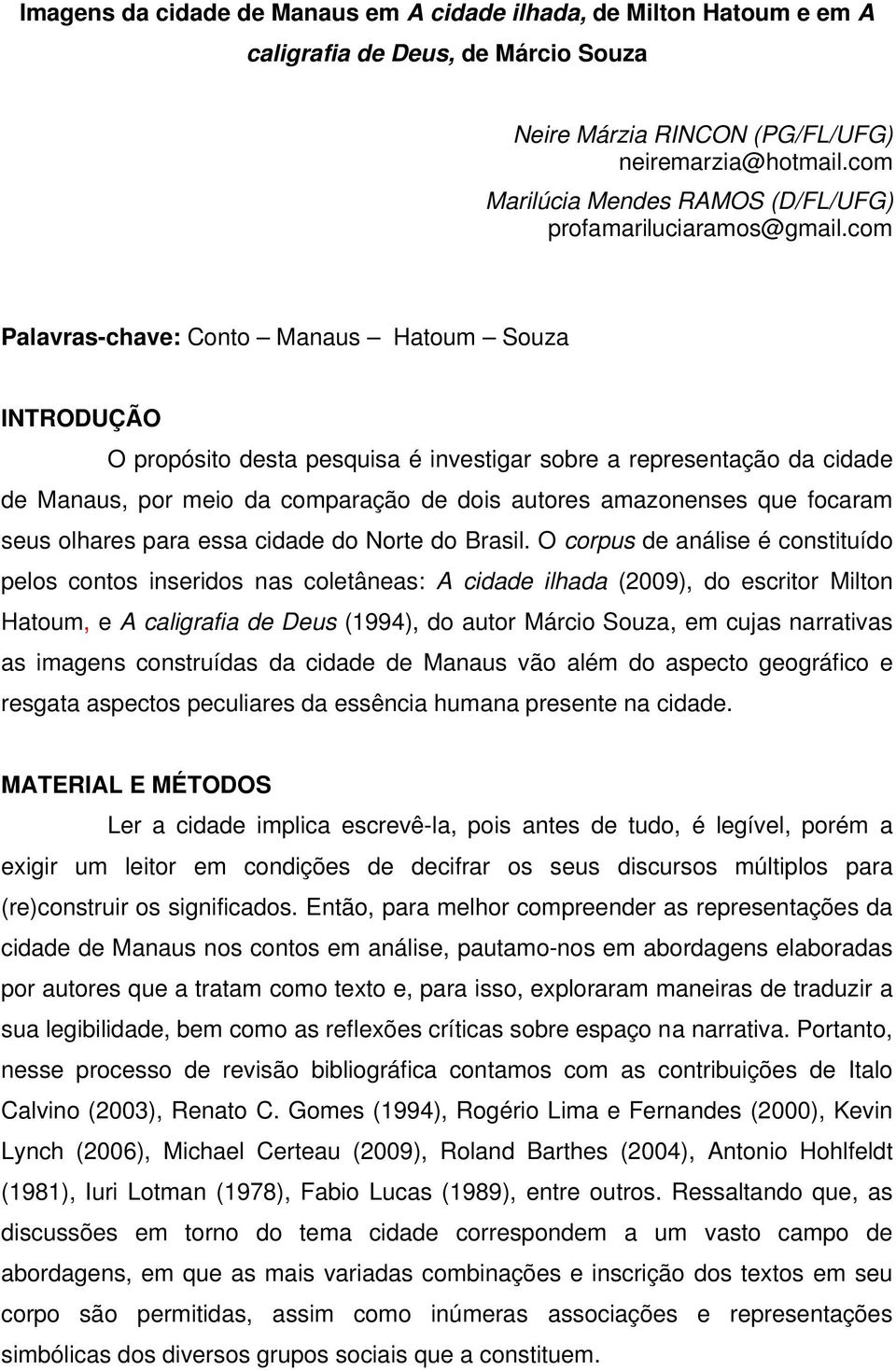 com Palavras-chave: Conto Manaus Hatoum Souza INTRODUÇÃO O propósito desta pesquisa é investigar sobre a representação da cidade de Manaus, por meio da comparação de dois autores amazonenses que